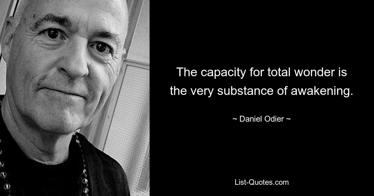 The capacity for total wonder is the very substance of awakening. — © Daniel Odier