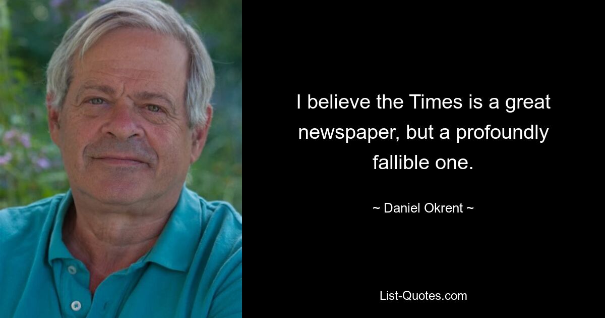 Я считаю, что «Таймс» — великая газета, но глубоко ошибочная. — © Дэниел Окрент
