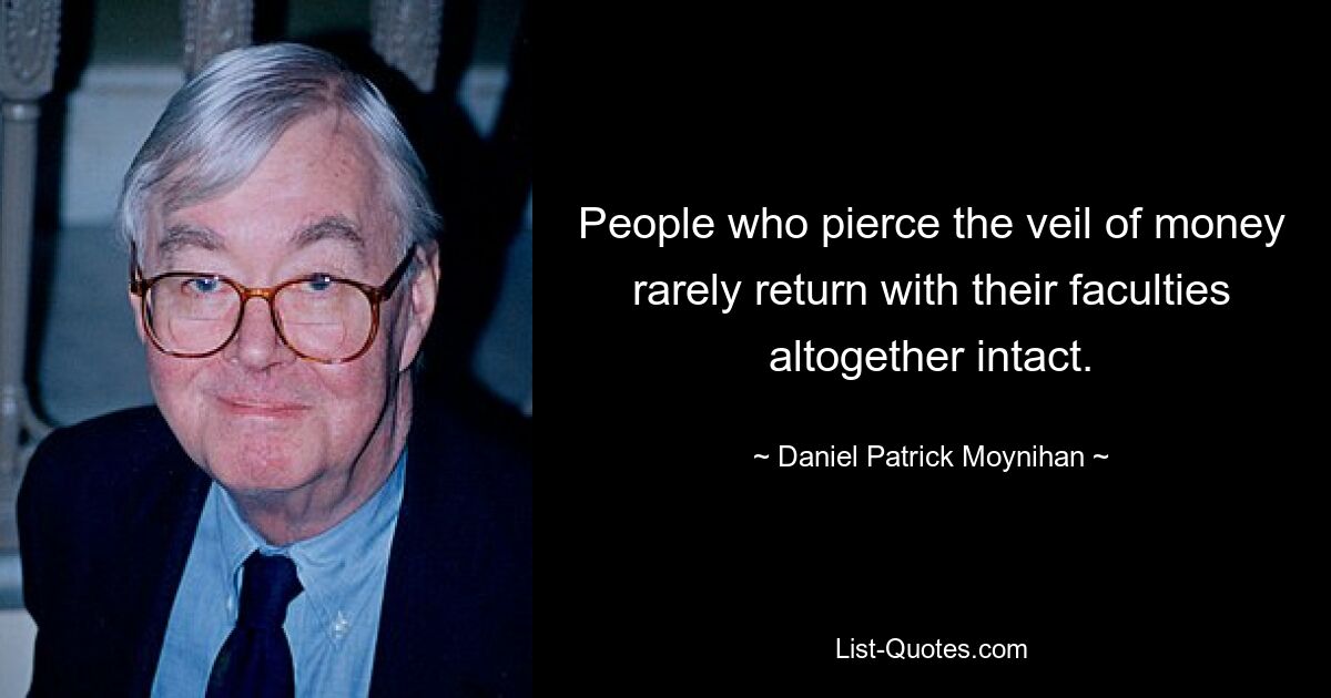 People who pierce the veil of money rarely return with their faculties altogether intact. — © Daniel Patrick Moynihan