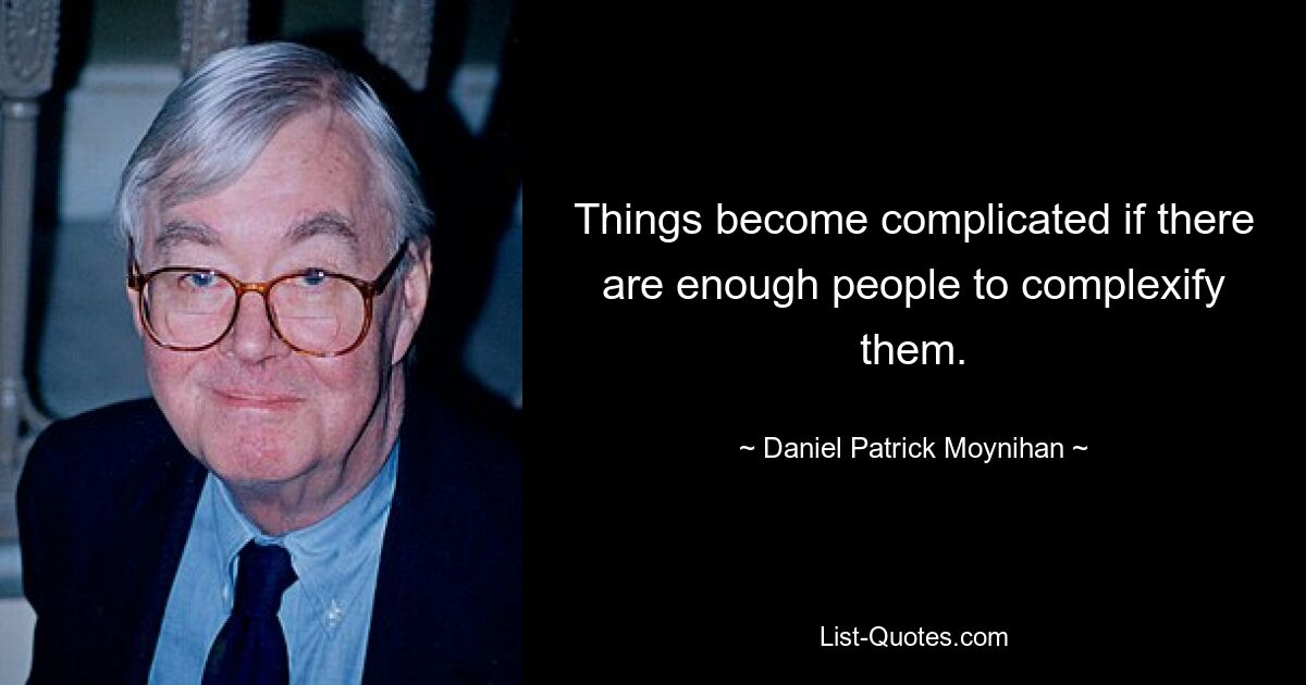 Things become complicated if there are enough people to complexify them. — © Daniel Patrick Moynihan