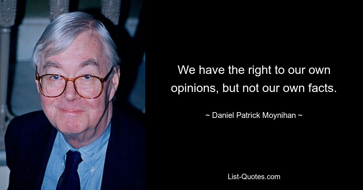 Мы имеем право на собственное мнение, но не на собственные факты. — © Дэниел Патрик Мойнихан 