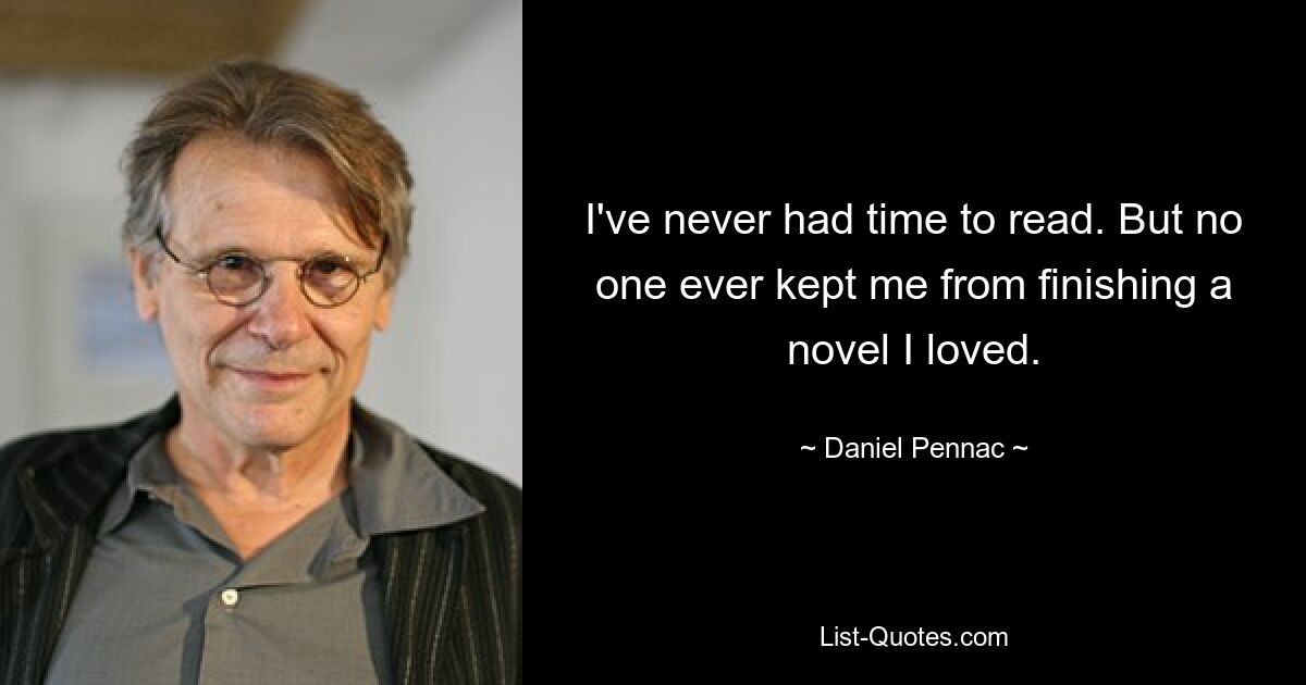 У меня никогда не было времени читать. Но никто никогда не мешал мне закончить роман, который мне нравился. — © Даниэль Пеннак