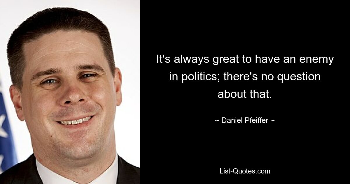 It's always great to have an enemy in politics; there's no question about that. — © Daniel Pfeiffer