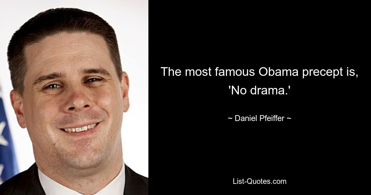 The most famous Obama precept is, 'No drama.' — © Daniel Pfeiffer