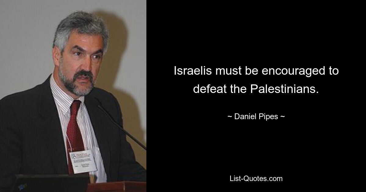 Israelis must be encouraged to defeat the Palestinians. — © Daniel Pipes