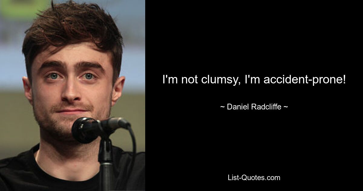 I'm not clumsy, I'm accident-prone! — © Daniel Radcliffe