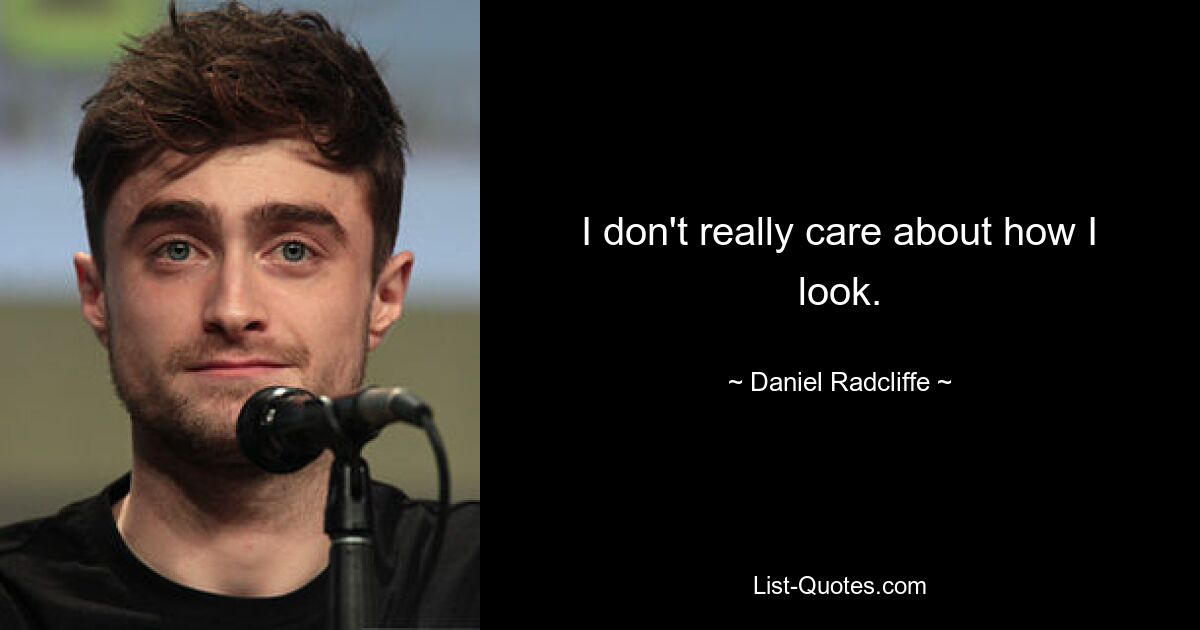 I don't really care about how I look. — © Daniel Radcliffe