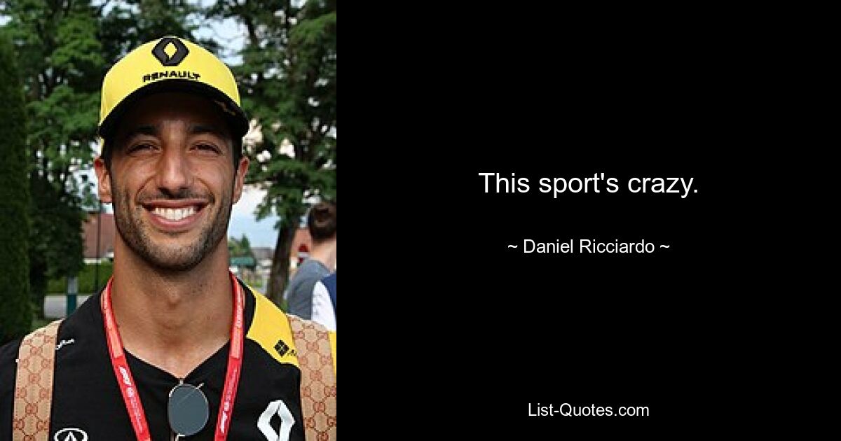 This sport's crazy. — © Daniel Ricciardo