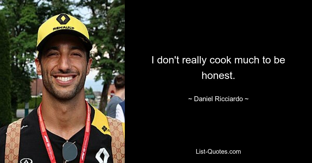 I don't really cook much to be honest. — © Daniel Ricciardo