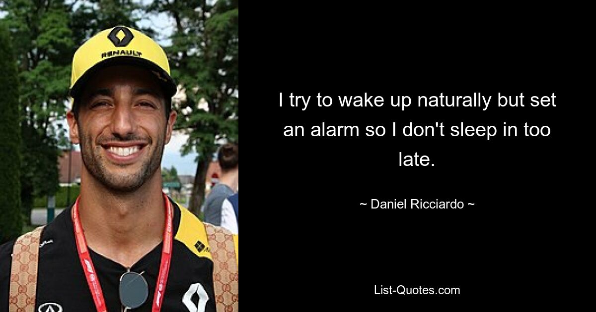 I try to wake up naturally but set an alarm so I don't sleep in too late. — © Daniel Ricciardo