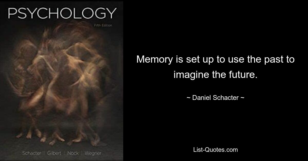 Memory is set up to use the past to imagine the future. — © Daniel Schacter