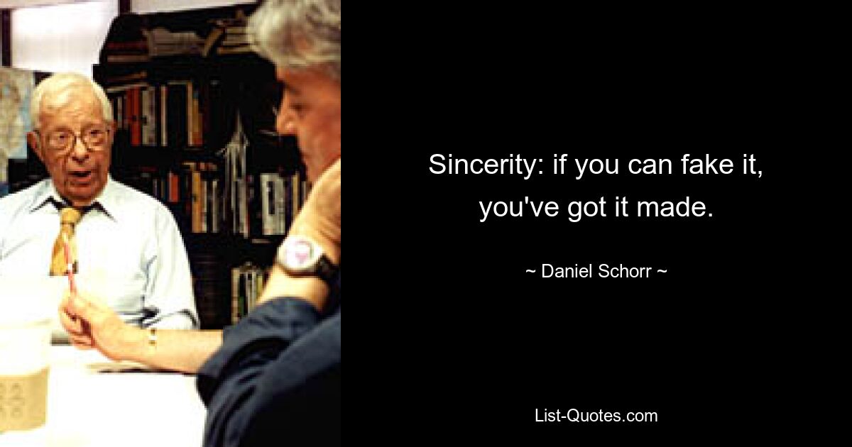 Sincerity: if you can fake it, you've got it made. — © Daniel Schorr