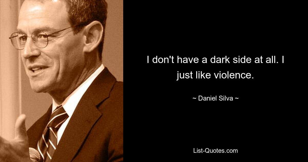 I don't have a dark side at all. I just like violence. — © Daniel Silva