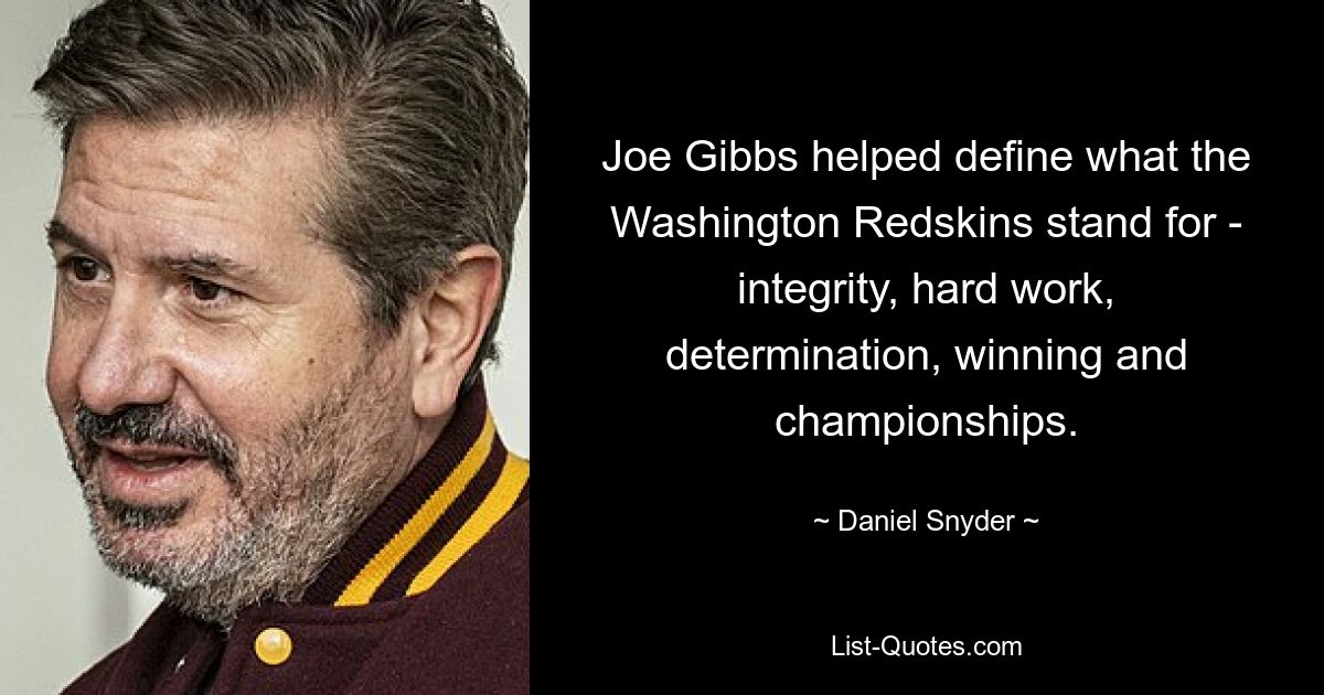 Joe Gibbs helped define what the Washington Redskins stand for - integrity, hard work, determination, winning and championships. — © Daniel Snyder