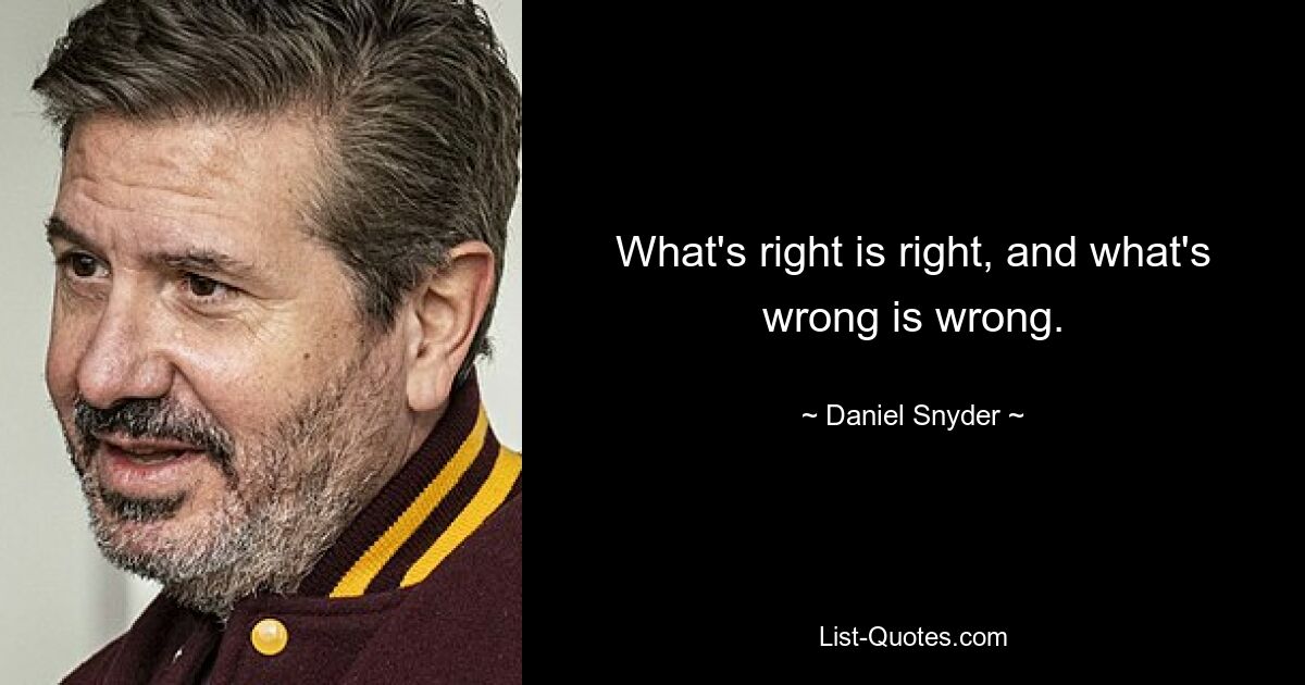 What's right is right, and what's wrong is wrong. — © Daniel Snyder