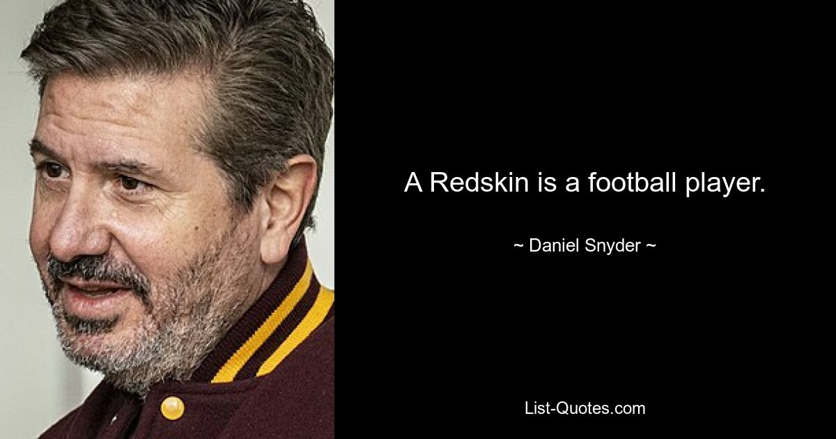 A Redskin is a football player. — © Daniel Snyder