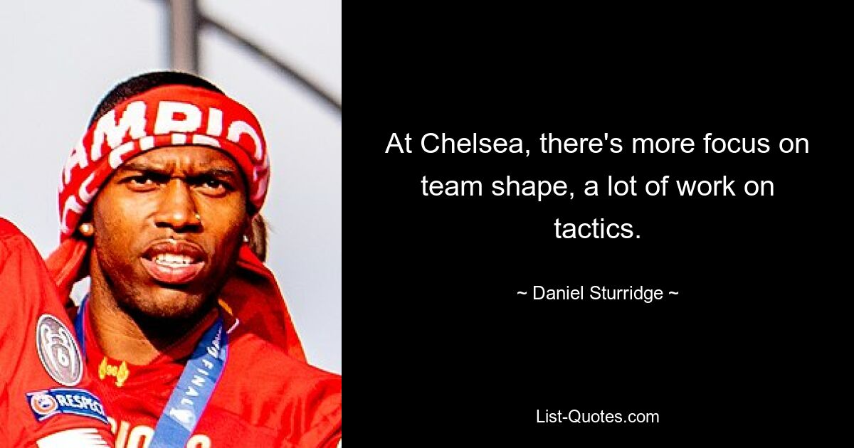 At Chelsea, there's more focus on team shape, a lot of work on tactics. — © Daniel Sturridge