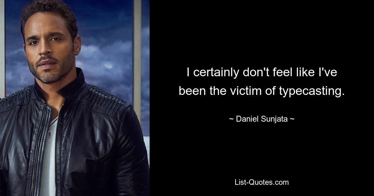 I certainly don't feel like I've been the victim of typecasting. — © Daniel Sunjata