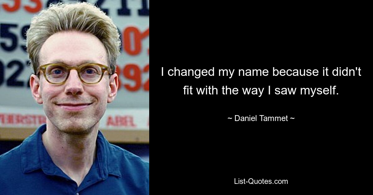 I changed my name because it didn't fit with the way I saw myself. — © Daniel Tammet