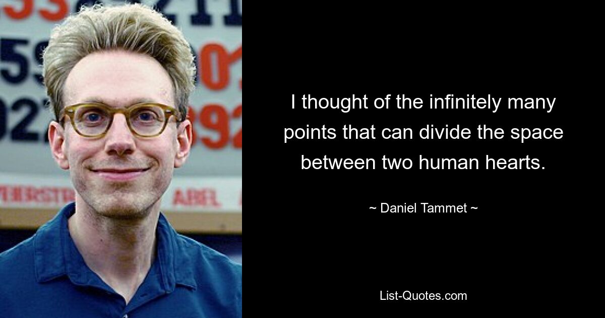 I thought of the infinitely many points that can divide the space between two human hearts. — © Daniel Tammet