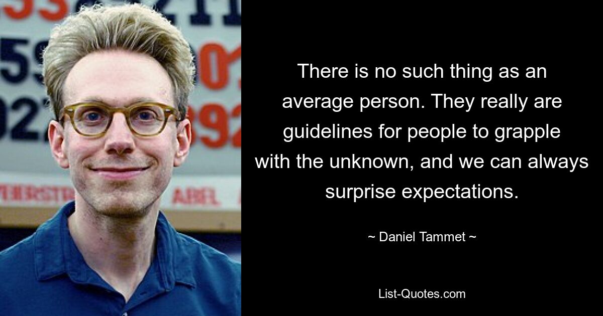 There is no such thing as an average person. They really are guidelines for people to grapple with the unknown, and we can always surprise expectations. — © Daniel Tammet