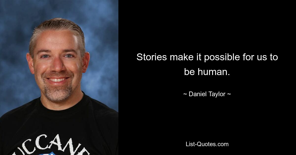 Stories make it possible for us to be human. — © Daniel Taylor