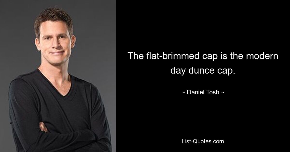 The flat-brimmed cap is the modern day dunce cap. — © Daniel Tosh