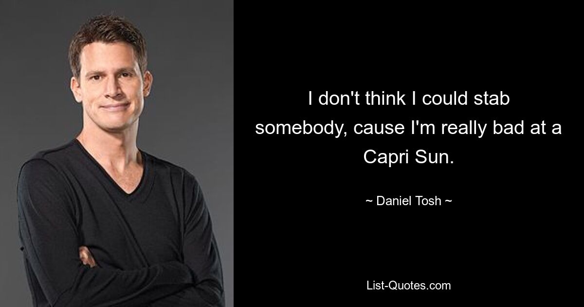 I don't think I could stab somebody, cause I'm really bad at a Capri Sun. — © Daniel Tosh