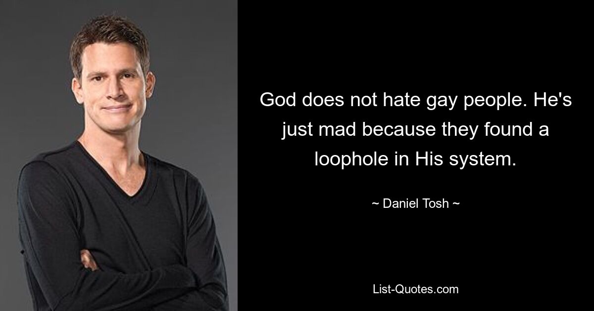 God does not hate gay people. He's just mad because they found a loophole in His system. — © Daniel Tosh