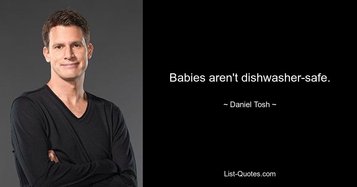 Babies aren't dishwasher-safe. — © Daniel Tosh