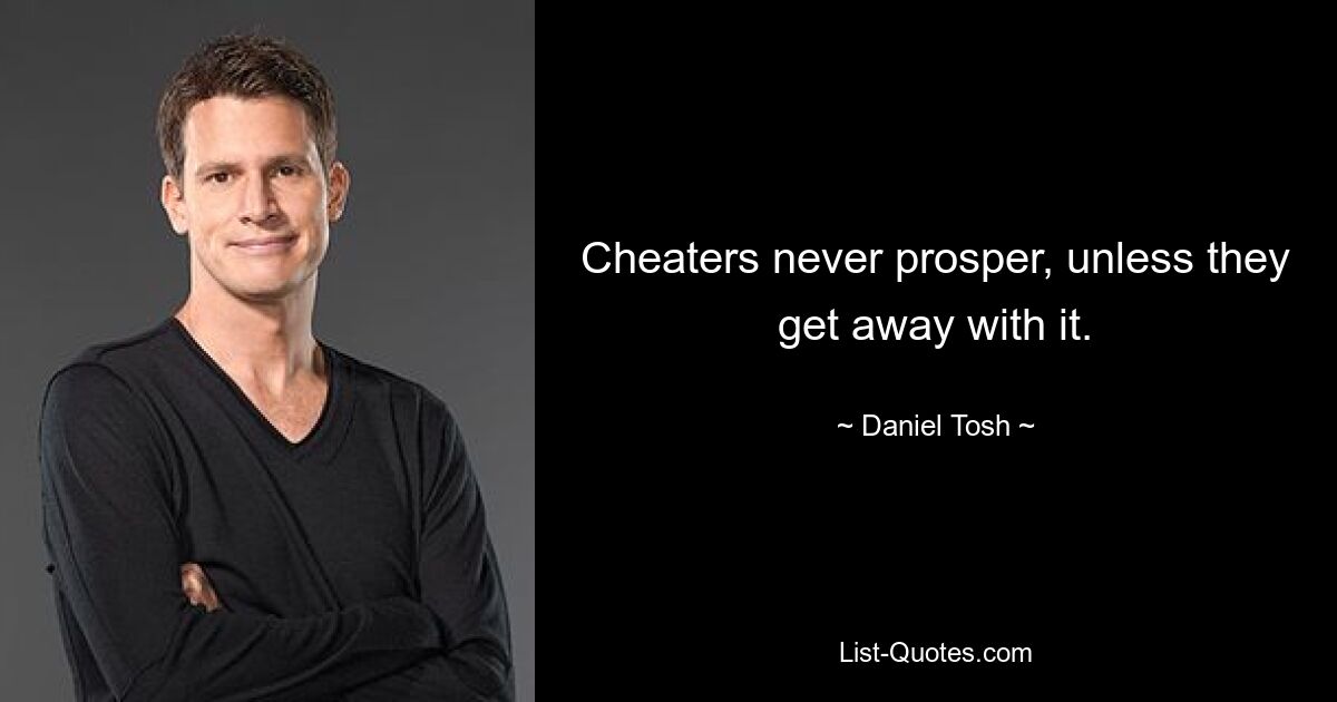 Cheaters never prosper, unless they get away with it. — © Daniel Tosh