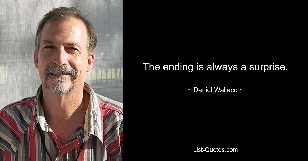 The ending is always a surprise. — © Daniel Wallace