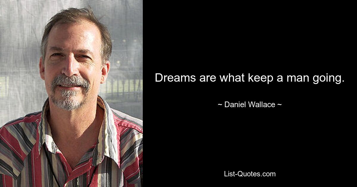 Dreams are what keep a man going. — © Daniel Wallace