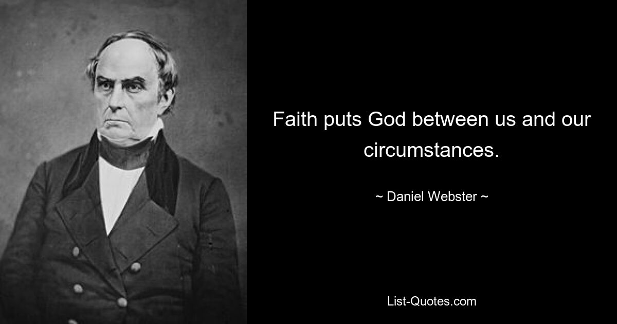 Faith puts God between us and our circumstances. — © Daniel Webster