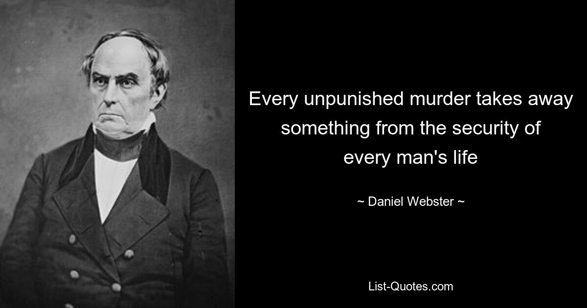 Every unpunished murder takes away something from the security of every man's life — © Daniel Webster