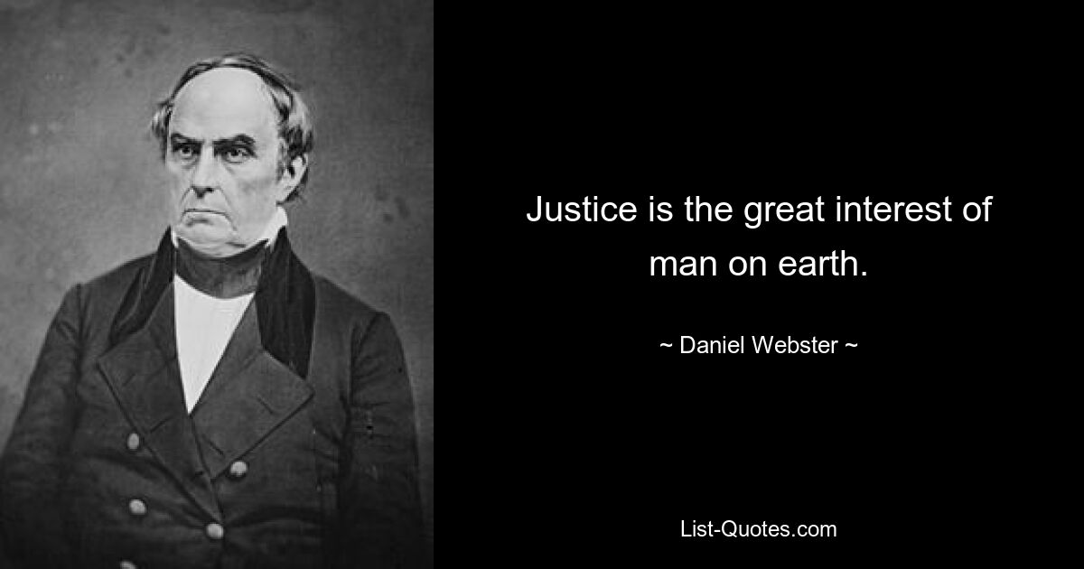 Justice is the great interest of man on earth. — © Daniel Webster