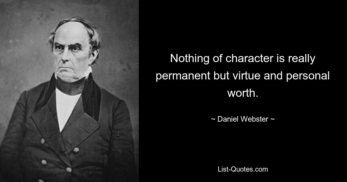 Nothing of character is really permanent but virtue and personal worth. — © Daniel Webster