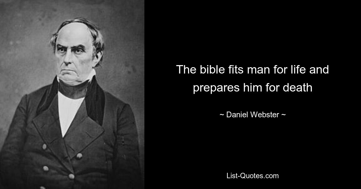 The bible fits man for life and prepares him for death — © Daniel Webster