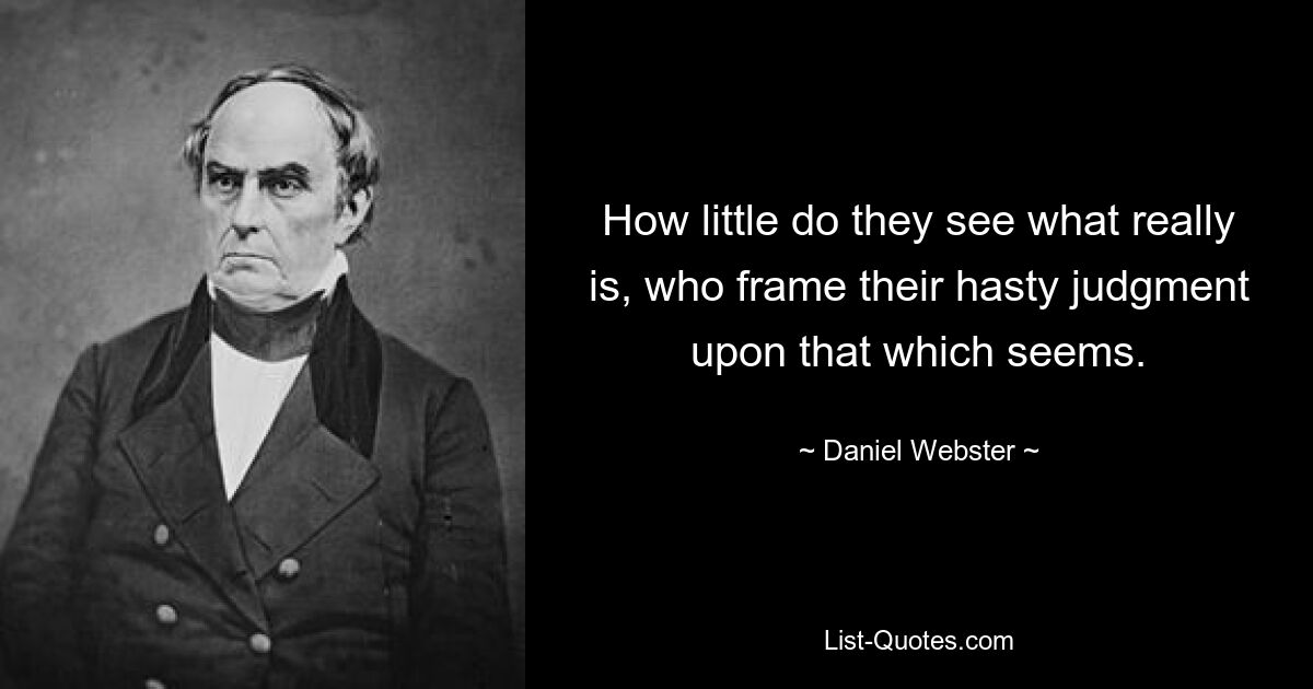 How little do they see what really is, who frame their hasty judgment upon that which seems. — © Daniel Webster