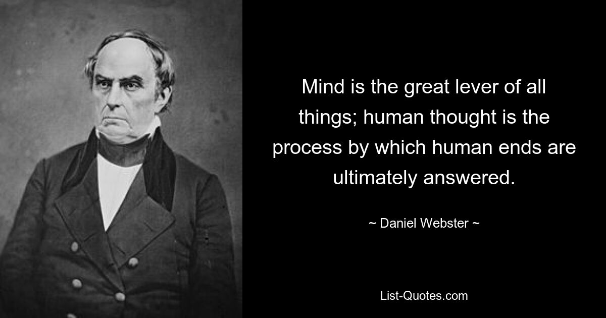 Mind is the great lever of all things; human thought is the process by which human ends are ultimately answered. — © Daniel Webster