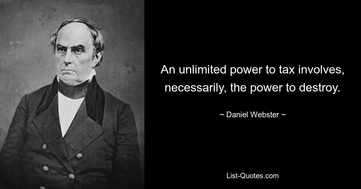 An unlimited power to tax involves, necessarily, the power to destroy. — © Daniel Webster