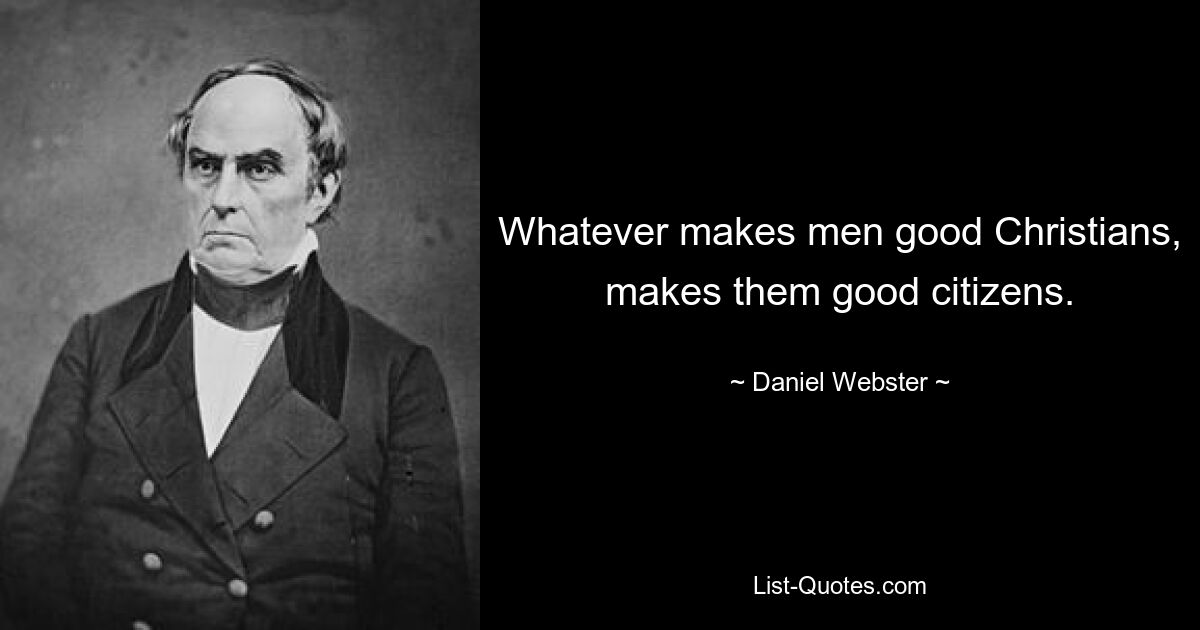 Whatever makes men good Christians, makes them good citizens. — © Daniel Webster