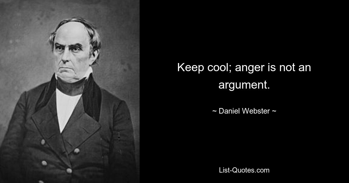 Keep cool; anger is not an argument. — © Daniel Webster