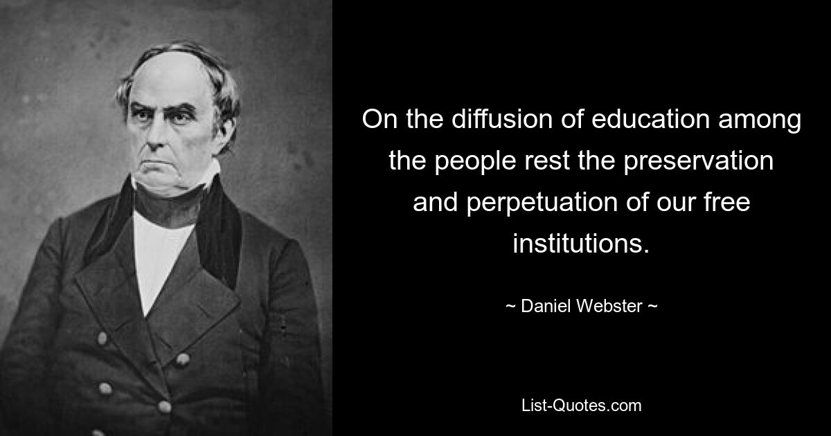 On the diffusion of education among the people rest the preservation and perpetuation of our free institutions. — © Daniel Webster