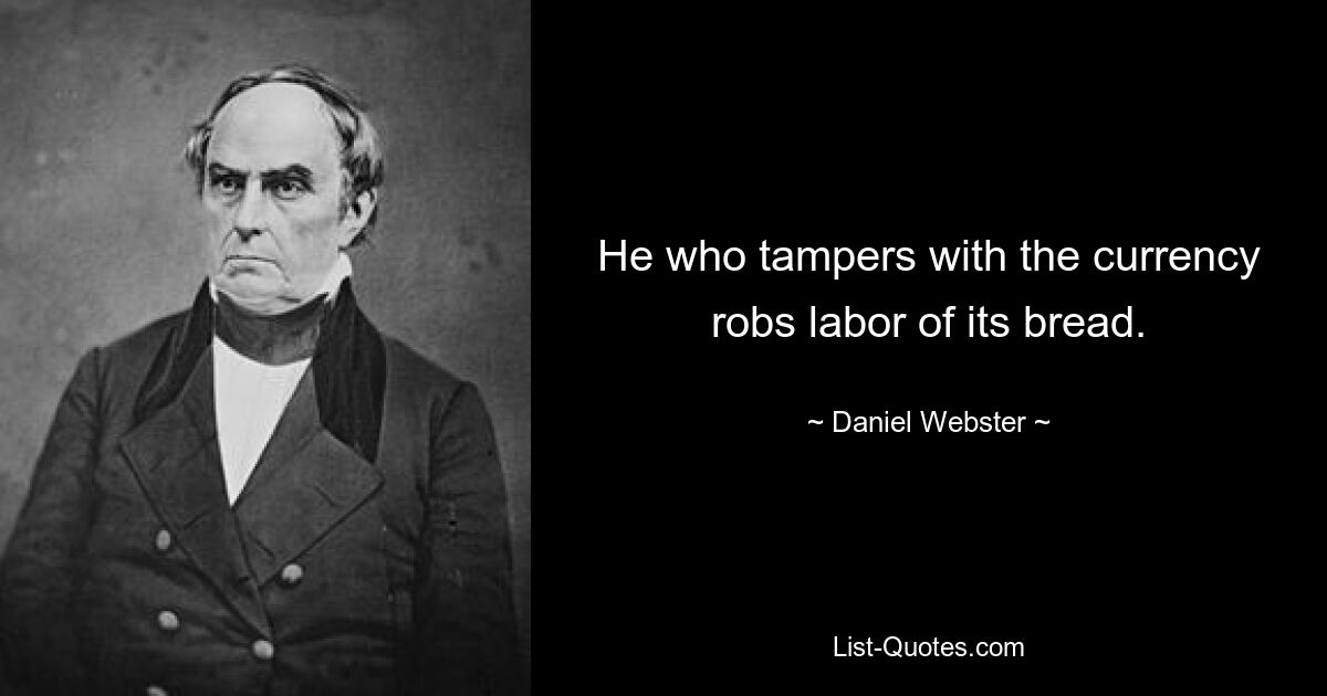 He who tampers with the currency robs labor of its bread. — © Daniel Webster