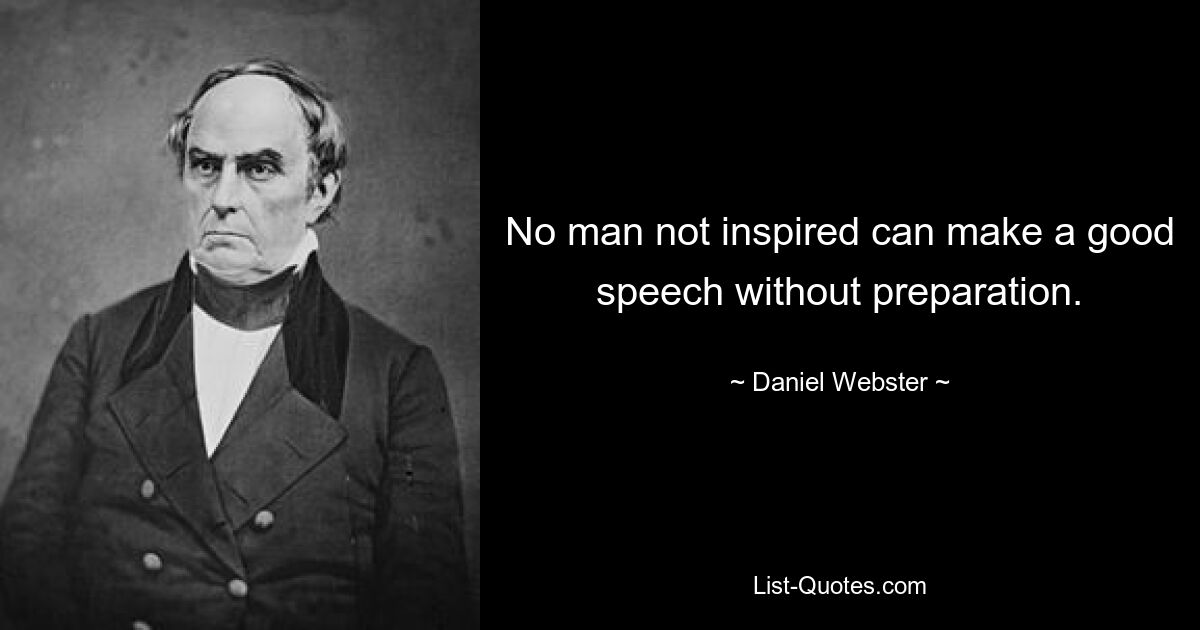 No man not inspired can make a good speech without preparation. — © Daniel Webster