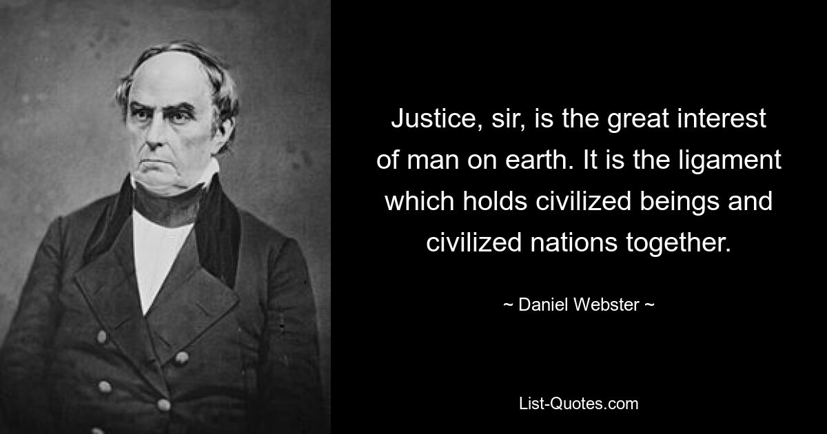 Справедливость, сэр, есть великий интерес человека на земле. Это связующее звено, которое скрепляет цивилизованных существ и цивилизованные нации. — © Дэниел Вебстер 