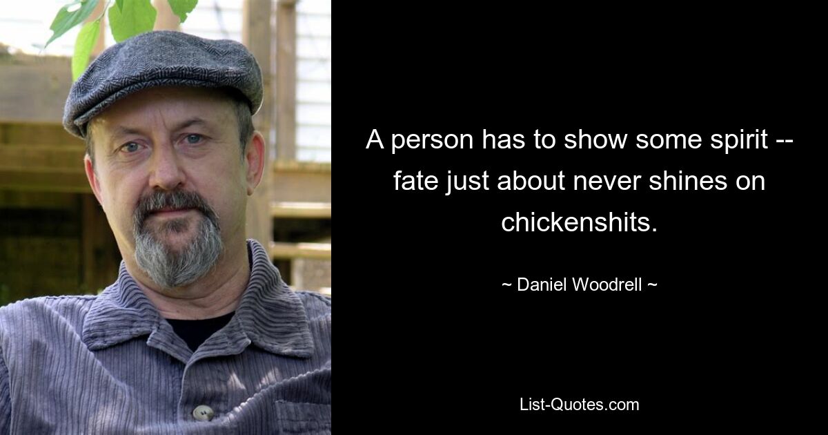 A person has to show some spirit -- fate just about never shines on chickenshits. — © Daniel Woodrell