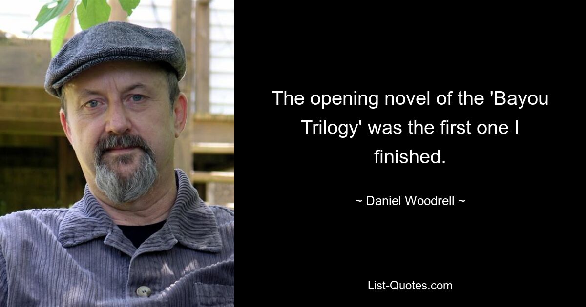 The opening novel of the 'Bayou Trilogy' was the first one I finished. — © Daniel Woodrell