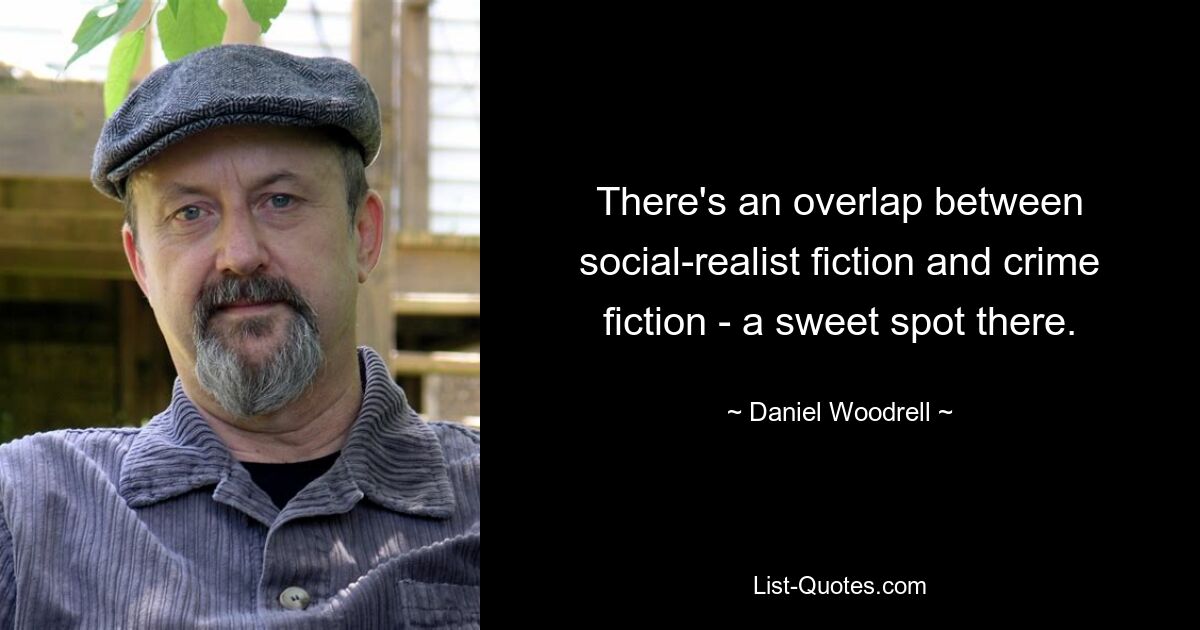 There's an overlap between social-realist fiction and crime fiction - a sweet spot there. — © Daniel Woodrell